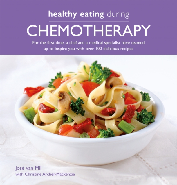 Healthy Eating During Chemotherapy : For the first time, a chef and a medical specialist have teamed  up to inspire you with over 100 delicious recipes, Paperback / softback Book