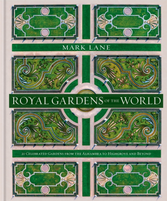 Royal Gardens of the World : 21 Celebrated Gardens from the Alhambra to Highgrove and Beyond, Hardback Book