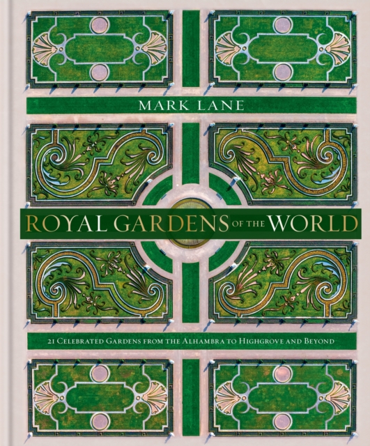 Royal Gardens of the World : 21 Celebrated Gardens from the Alhambra to Highgrove and Beyond, EPUB eBook