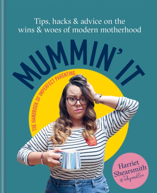 Mummin' It : Tips, Hacks & Advice on the Wins and Woes of Modern Motherhood, Hardback Book