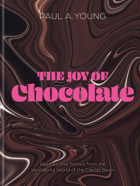 The Joy of Chocolate : Recipes and Stories from the Wonderful World of the Cacao Bean, Hardback Book