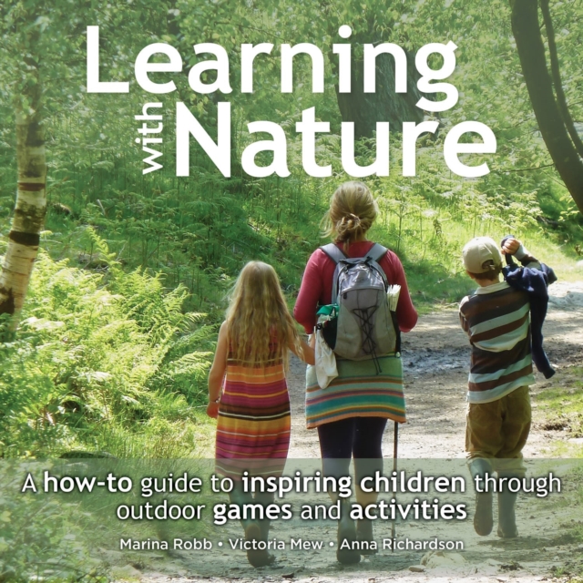 Learning with Nature : A How-to Guide to Inspiring Children Through Outdoor Games and Activities, Hardback Book