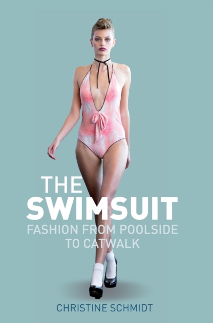The Swimsuit : Fashion from Poolside to Catwalk, Hardback Book