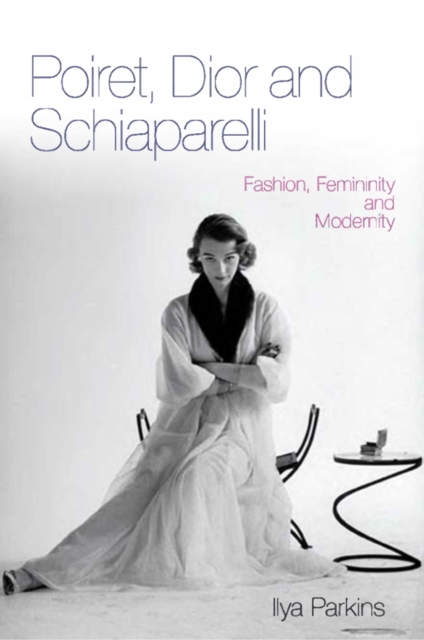 Poiret, Dior and Schiaparelli : Fashion, Femininity and Modernity, PDF eBook