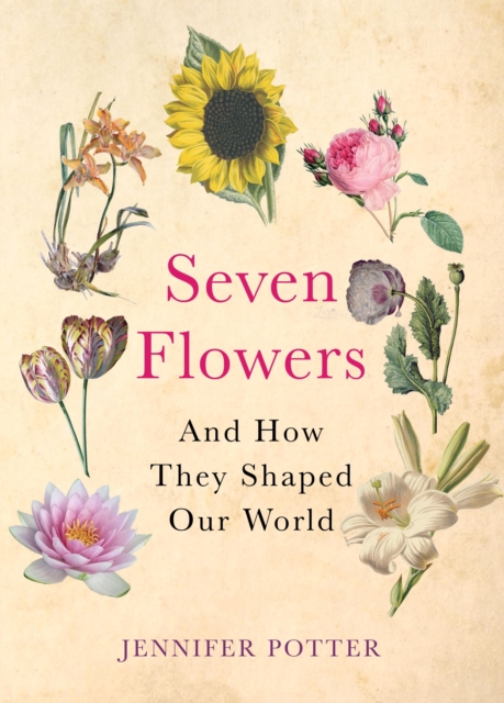 Seven Flowers : and How They Shaped Our World, Hardback Book