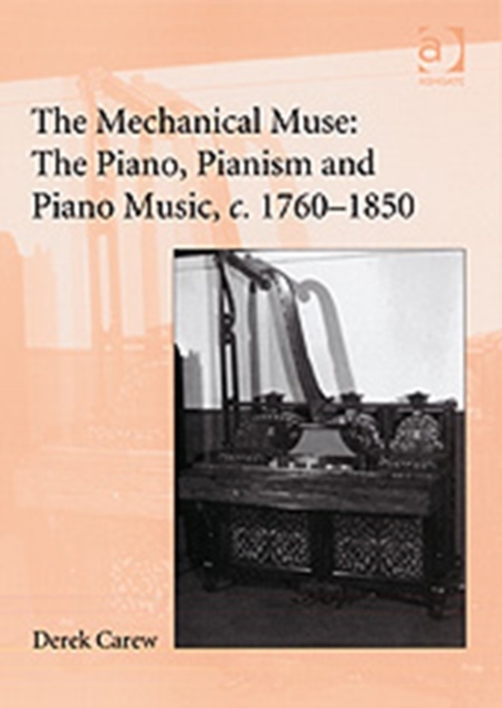 The Mechanical Muse: The Piano, Pianism and Piano Music, c.1760-1850, Hardback Book