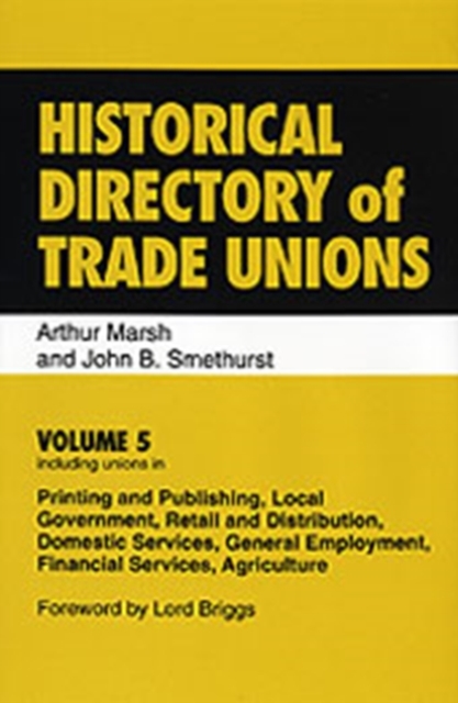 Historical Directory of Trade Unions : Volume 5, Including Unions in Printing and Publishing, Local Government, Retail and Distribution, Domestic Services, General Employment, Financial Services, Agri, Hardback Book