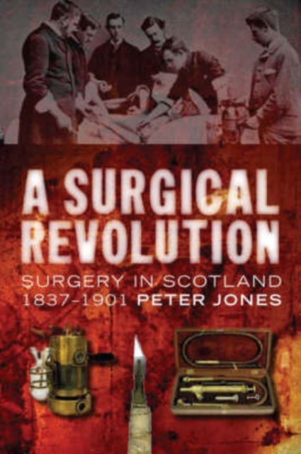 A Surgical Revolution : Surgery in Scotland, 1837-1901, Paperback / softback Book