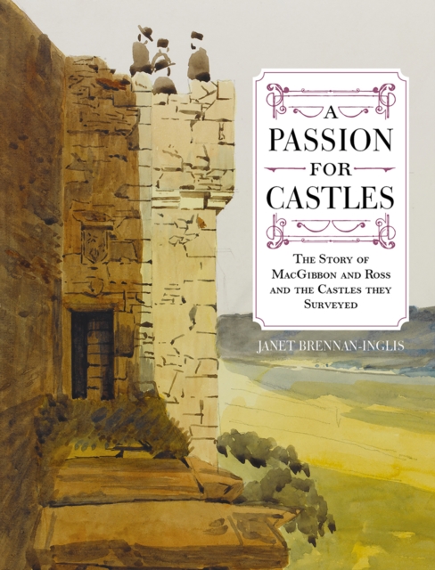 A Passion for Castles : The Story of MacGibbon and Ross and the Castles they Surveyed, Paperback / softback Book
