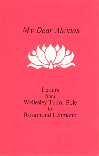 My Dear Alexias : Extracts from the letters of Wellesley Tudor Pole to Rosamon d Lehmann, Hardback Book