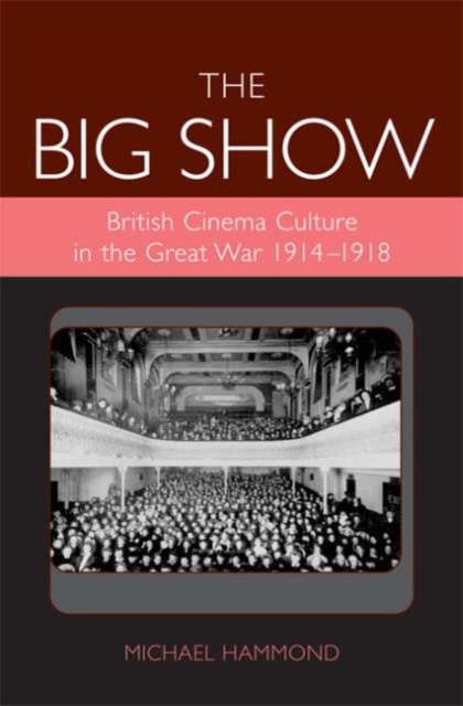The Big Show : British Cinema Culture in the Great War (1914-1918), Hardback Book