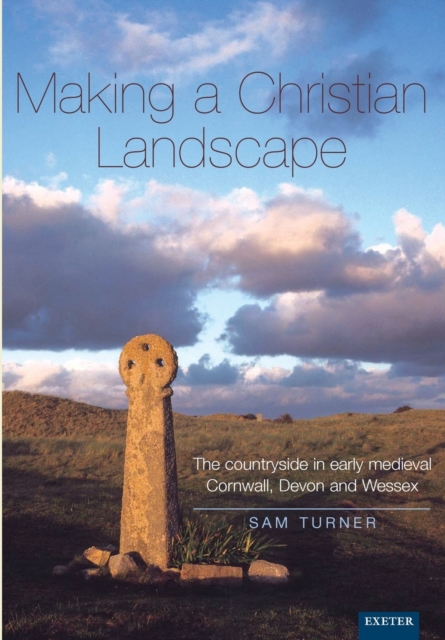Making a Christian Landscape : The countryside in early-medieval Cornwall, Devon and Wessex, Paperback / softback Book
