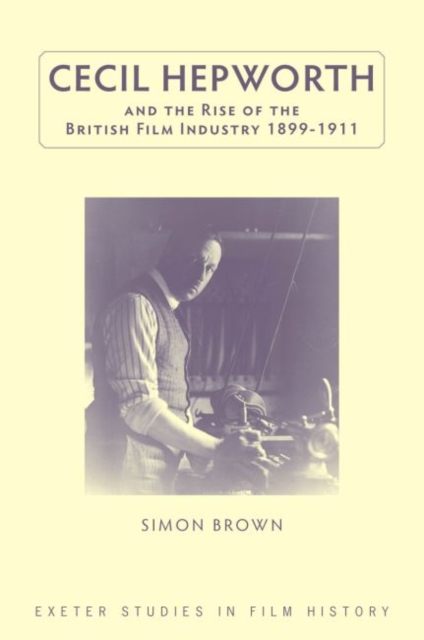 Cecil Hepworth and the Rise of the British Film Industry 1899-1911, Hardback Book