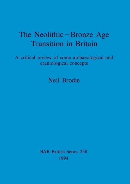 The Neolithic-Bronze Age Transition in Britain : A critical review of some archaeological and craniological concepts, Paperback / softback Book