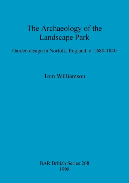 The archaeology of the landscape park : Garden design in Norfolk, England, c. 1680-1840, Paperback / softback Book