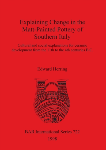 Explaining Change in the Matt-Painted Pottery of Southern Italy : Cultural and social explanations for ceramic development from the 11th to the 4th centuries B.C., Paperback / softback Book