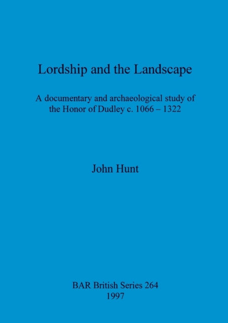 Lordship and the landscape : A documentary and archaeological study of the Honor of Dudley c. 1066-1322, Paperback / softback Book