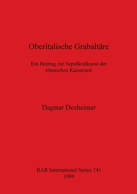 Oberitalische Grabaltare : Ein Beitrag zur Sepulkrallkunst der romischen Kaiserzeit, Paperback / softback Book