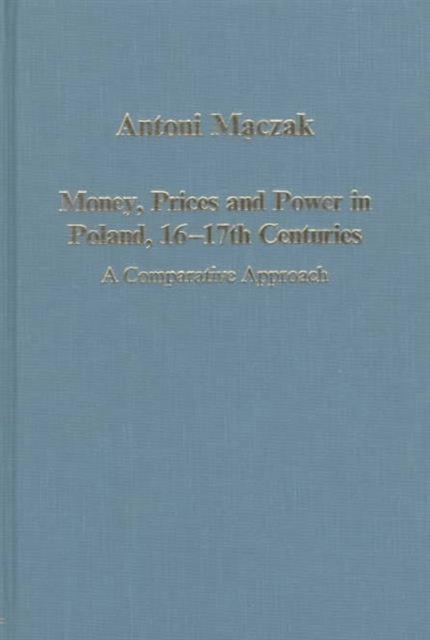 Money, Prices and Power in Poland, 16th-17th Centuries : A Comparative Approach, Hardback Book