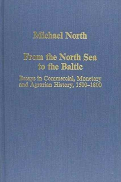 From the North Sea to the Baltic : Essays in Commercial, Monetary and Agrarian History, 1500–1800, Hardback Book