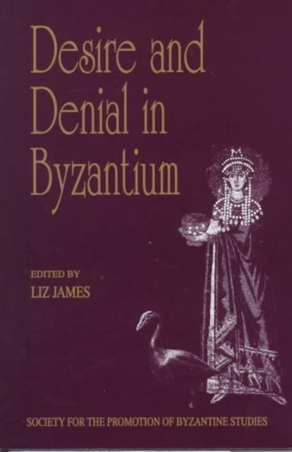 Desire and Denial in Byzantium : Papers from the 31st Spring Symposium of Byzantine Studies, Brighton, March 1997, Hardback Book