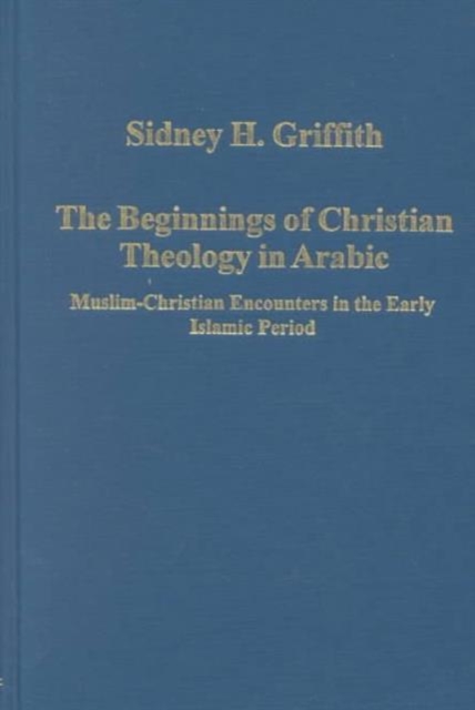 The Beginnings of Christian Theology in Arabic : Muslim-Christian Encounters in the Early Islamic Period, Hardback Book