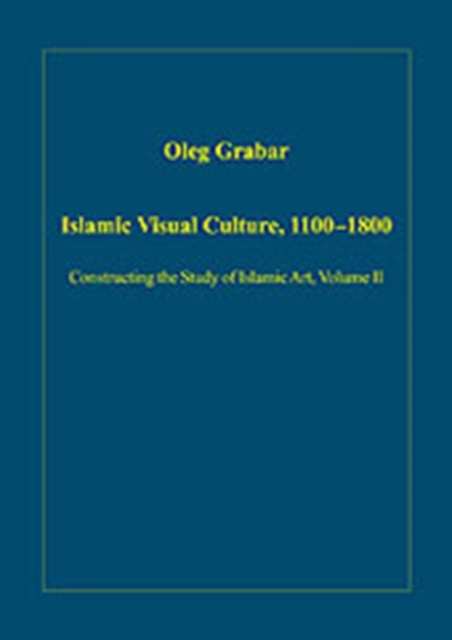 Islamic Visual Culture, 1100-1800 : Constructing the Study of Islamic Art, Volume II, Hardback Book