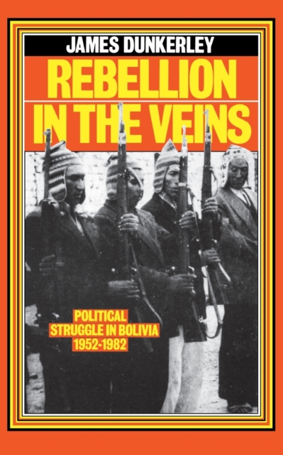 Rebellion in the Veins : Political Struggle in Bolivia, 1952-1982, Paperback / softback Book