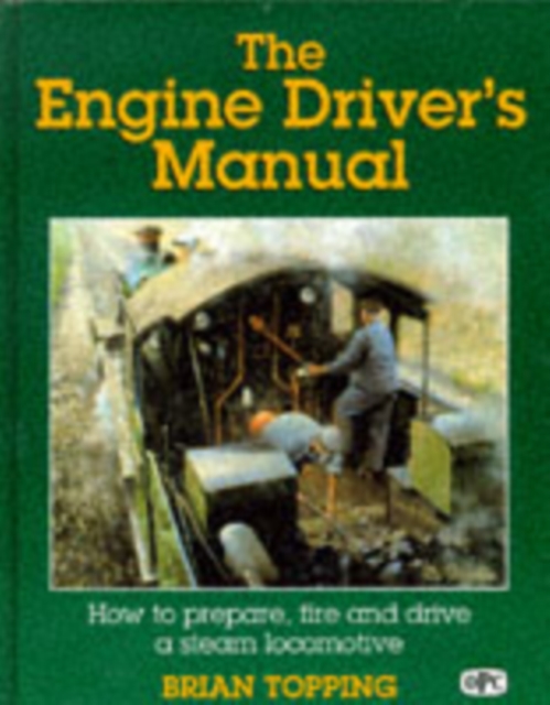 The Engine Driver's Manual : How to Prepare, Fire and Drive a Steam Locomotive, Hardback Book
