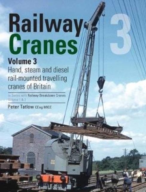 Railway Cranes Volume 3 : Hand, steam and diesel rail-mounted cranes of Britain 3, Hardback Book