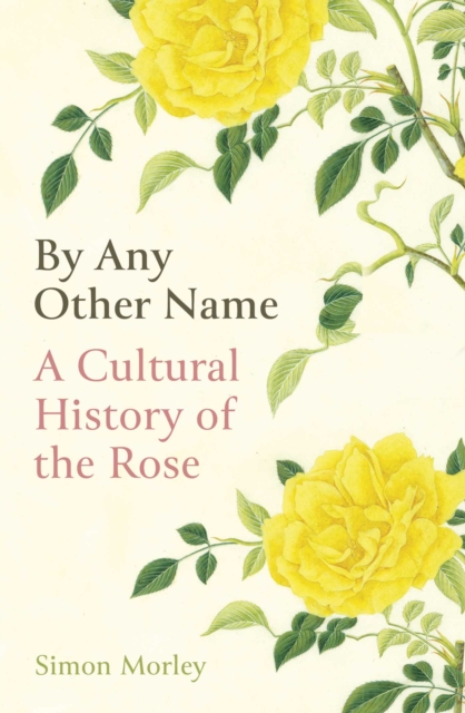 By Any Other Name : A Cultural History of the Rose, EPUB eBook