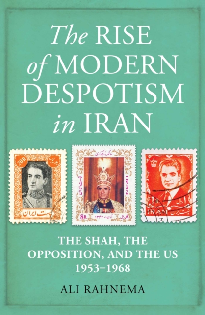 The Rise of Modern Despotism in Iran : The Shah, the Opposition, and the US, 1953-1968, EPUB eBook
