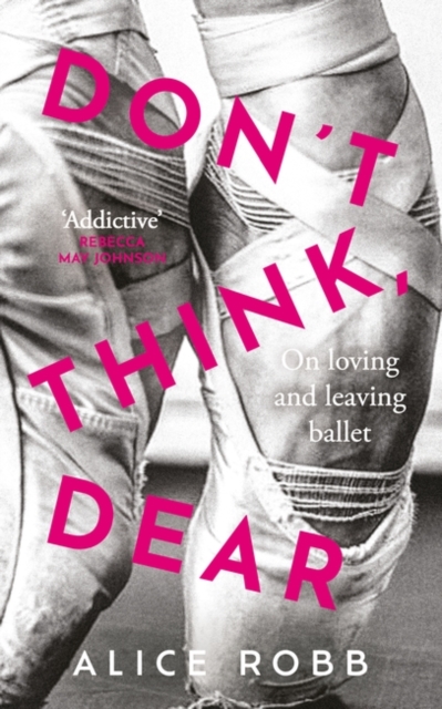 Don’t Think, Dear : On Loving and Leaving Ballet, Hardback Book