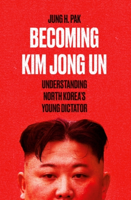 Becoming Kim Jong Un : Understanding North Korea’s Young Dictator, Paperback / softback Book