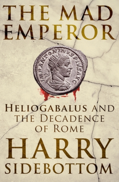 The Mad Emperor : Heliogabalus and the Decadence of Rome, Hardback Book