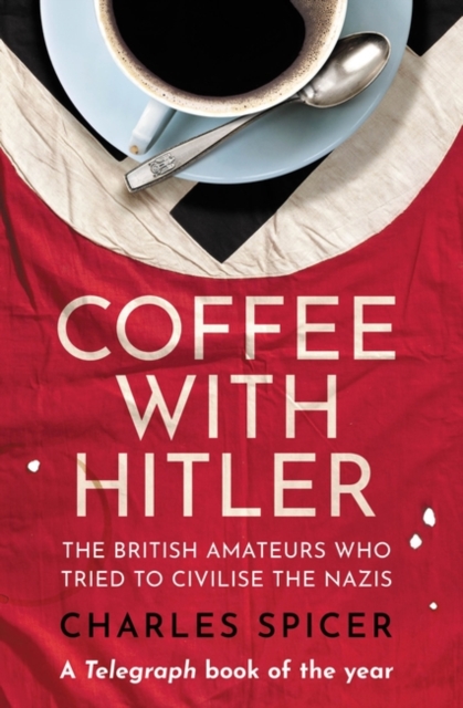 Coffee with Hitler : The British Amateurs Who Tried to Civilise the Nazis, Paperback / softback Book