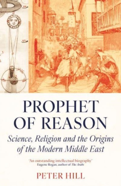 Prophet of Reason : Science, Religion and the Origins of the Modern Middle East, Paperback / softback Book