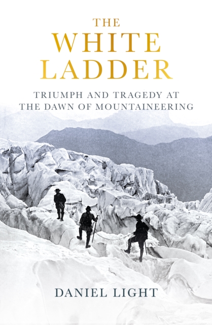 The White Ladder : Triumph and Tragedy at the Dawn of Mountaineering, Hardback Book