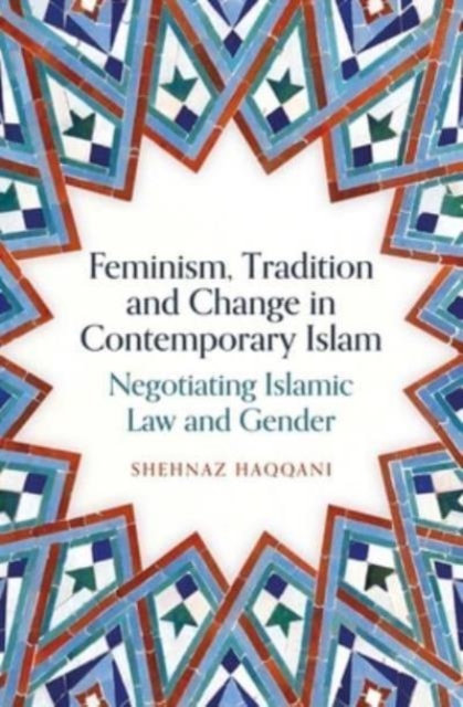 Feminism, Tradition and Change in Contemporary Islam : Negotiating Islamic Law and Gender, Paperback / softback Book