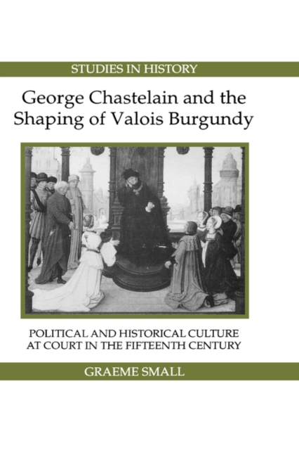 George Chastelain and the Shaping of Valois Burg - Political and Historical Culture at Court in the Fifteenth Century, Hardback Book