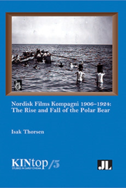 Nordisk Films Kompagni 1906-1924, Volume 5 : The Rise and Fall of the Polar Bear, Paperback / softback Book