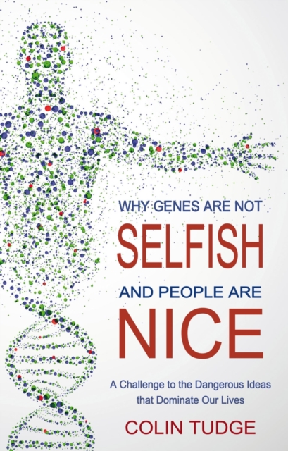 Why Genes Are Not Selfish and People Are Nice : A Challenge to the Dangerous Ideas that Dominate our Lives, Paperback / softback Book