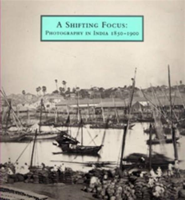 A Shifting Focus : Photography in India, 1850-1900, Paperback / softback Book