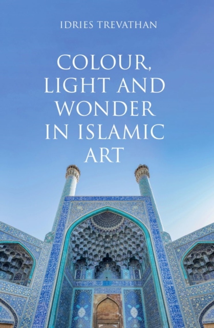 Colour, Light and Wonder in Islamic Art, Paperback / softback Book