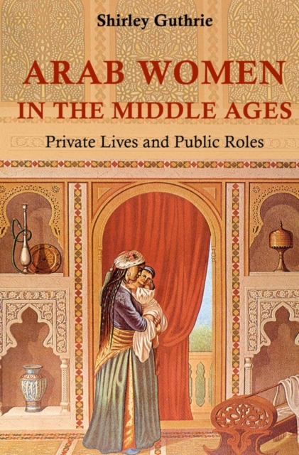 Arab Women in the Middle Ages : Private Lives and Public Roles, Hardback Book