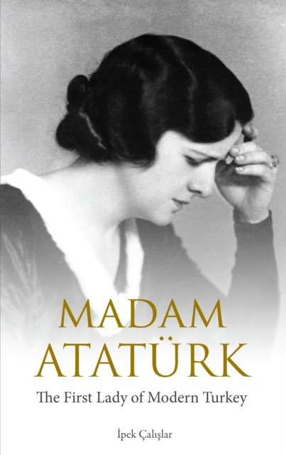 Madam Ataturk : The First Lady of Modern Turkey, Hardback Book