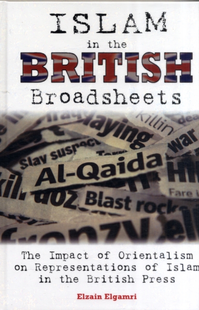 Islam in the British Broadsheets : The Impact of Orientalism on Representations of Islam in the British Press, Hardback Book