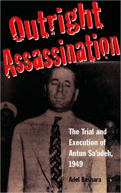 Outright Assassination : The Trial and Execution of Antun Sa'adeh, 1949, Hardback Book