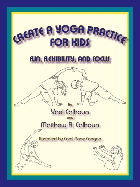 Create a Yoga Practice for Kids : Fun, Flexibility and Focus, Paperback / softback Book