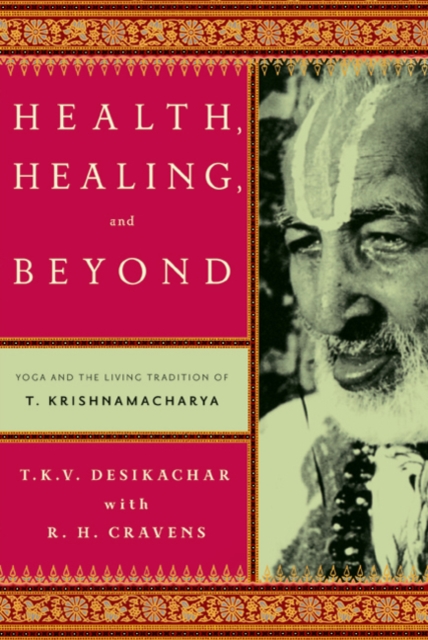 Health, Healing, and Beyond : Yoga and the Living Tradition of T. Krishnamacharya, Paperback / softback Book